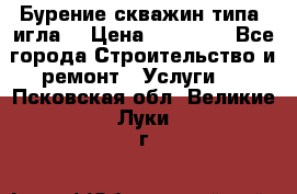 Бурение скважин типа “игла“ › Цена ­ 13 000 - Все города Строительство и ремонт » Услуги   . Псковская обл.,Великие Луки г.